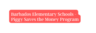 Barbados Elementary Schools Piggy Saves the Money Program